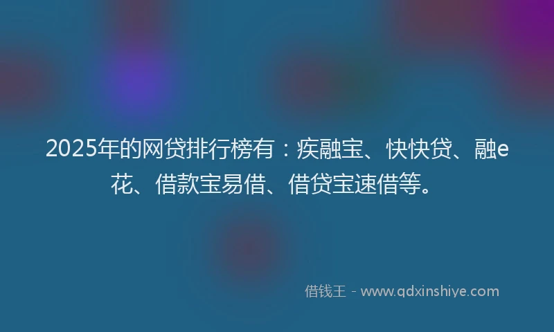 2025年的网贷排行榜有：疾融宝、快快贷、融e花、借款宝易借、借贷宝速借等。
