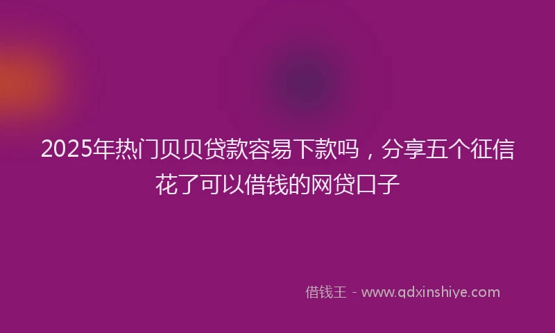 2025年热门贝贝贷款容易下款吗，分享五个征信花了可以借钱的网贷口子