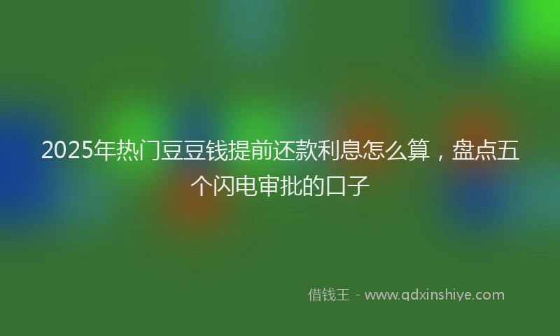 2025年热门豆豆钱提前还款利息怎么算，盘点五个闪电审批的口子