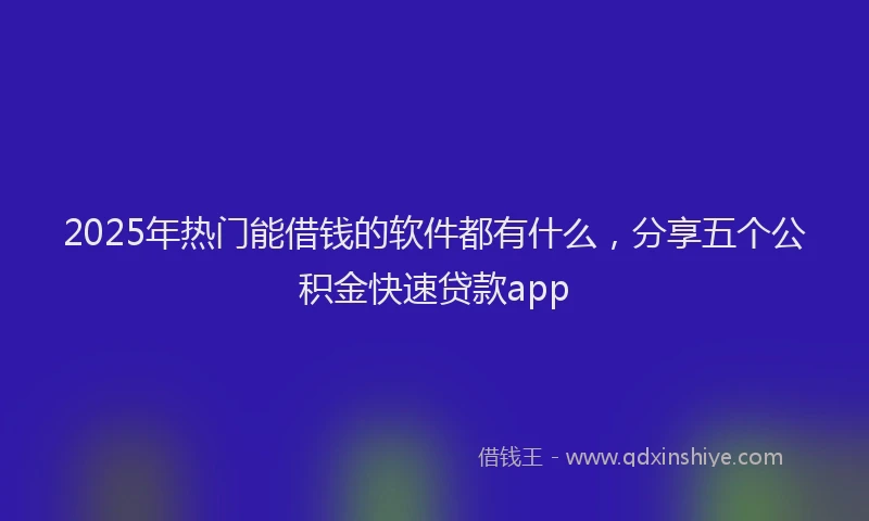 2025年热门能借钱的软件都有什么，分享五个公积金快速贷款app