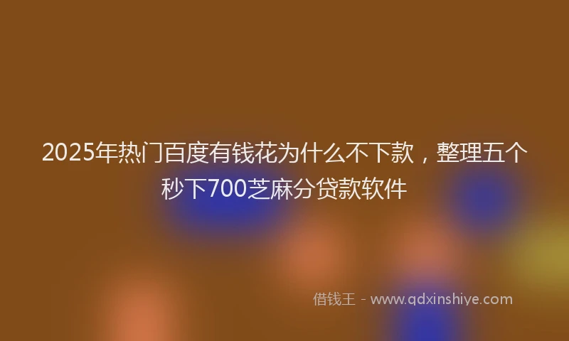 2025年热门百度有钱花为什么不下款，整理五个秒下700芝麻分贷款软件