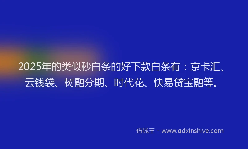 2025年的类似秒白条的好下款白条有：京卡汇、云钱袋、树融分期、时代花、快易贷宝融等。