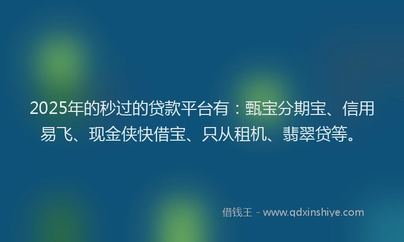 2025年的秒过的贷款平台有：甄宝分期宝、信用易飞、现金侠快借宝、只从租机、翡翠贷等。