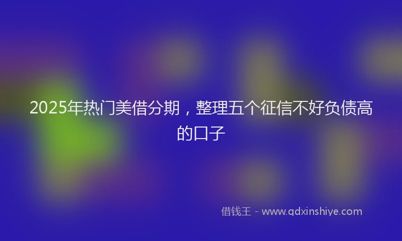 2025年热门美借分期，整理五个征信不好负债高的口子