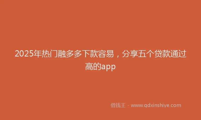 2025年热门融多多下款容易，分享五个贷款通过高的app