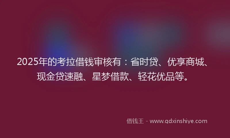 2025年的考拉借钱审核有：省时贷、优享商城、现金贷速融、星梦借款、轻花优品等。