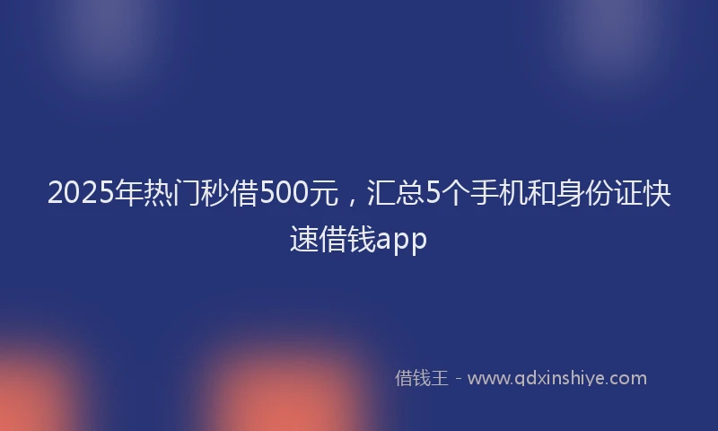 2025年热门秒借500元，汇总5个手机和身份证快速借钱app