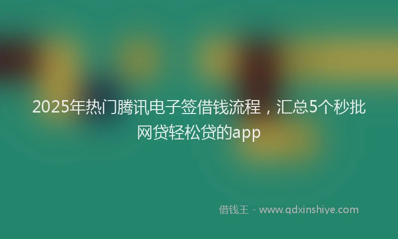 2025年热门腾讯电子签借钱流程，汇总5个秒批网贷轻松贷的app