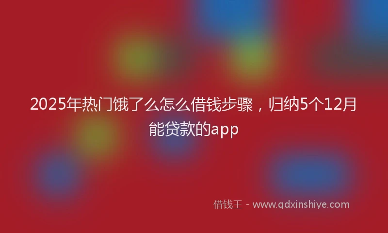 2025年热门饿了么怎么借钱步骤，归纳5个12月能贷款的app