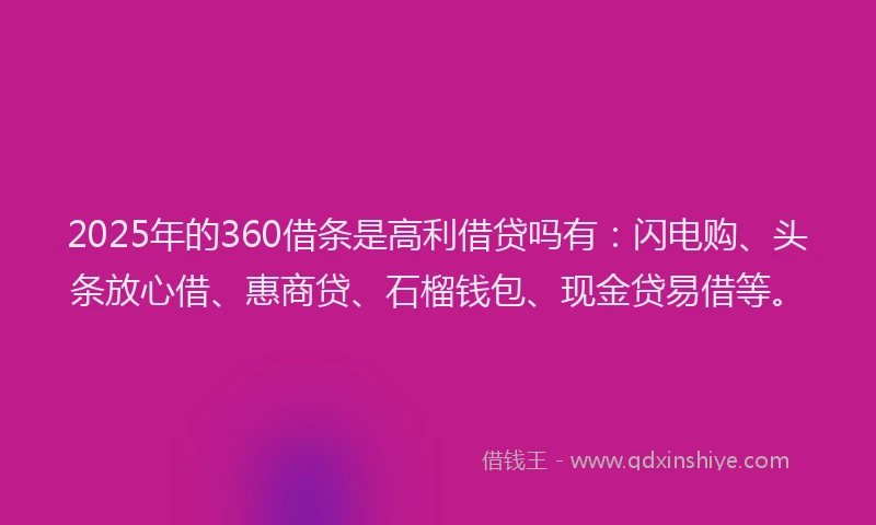 2025年的360借条是高利借贷吗有：闪电购、头条放心借、惠商贷、石榴钱包、现金贷易借等。