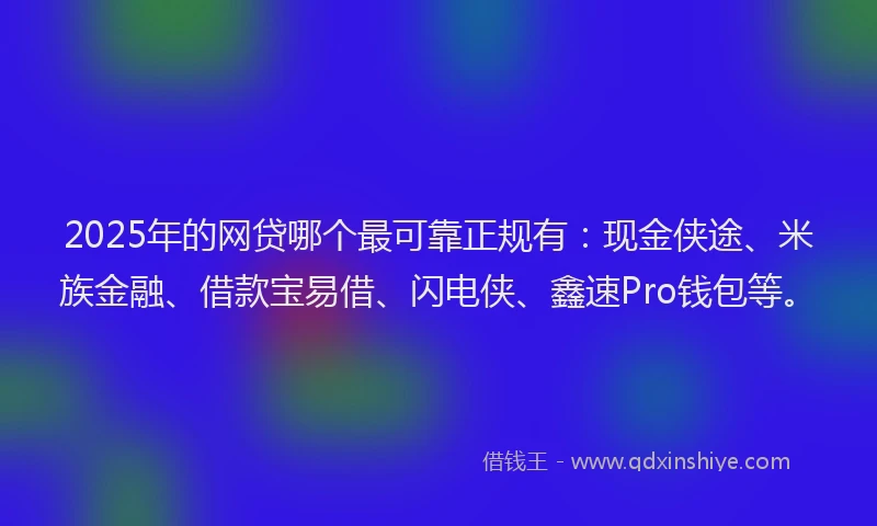 2025年的网贷哪个最可靠正规有：现金侠途、米族金融、借款宝易借、闪电侠、鑫速Pro钱包等。