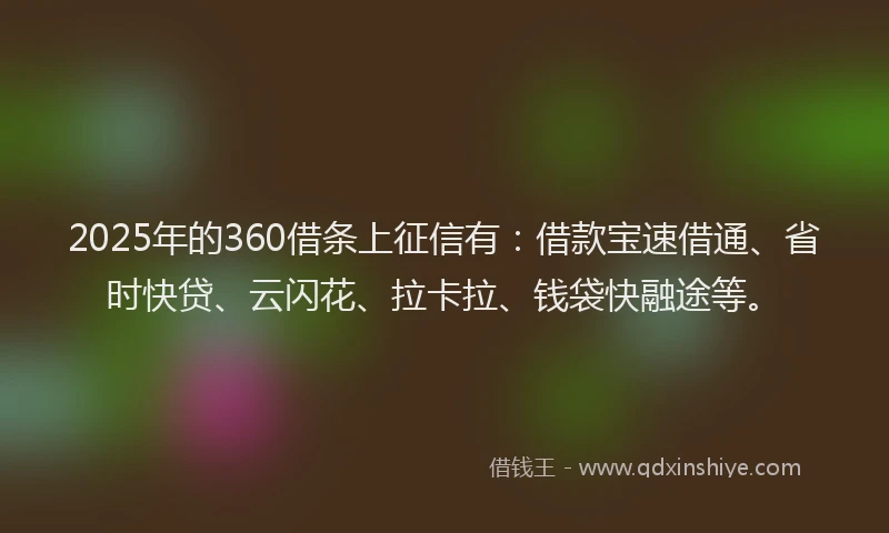 2025年的360借条上征信有：借款宝速借通、省时快贷、云闪花、拉卡拉、钱袋快融途等。
