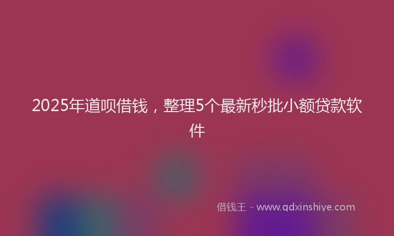 2025年道呗借钱，整理5个最新秒批小额贷款软件