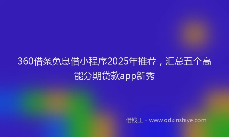 360借条免息借小程序2025年推荐，汇总五个高能分期贷款app新秀