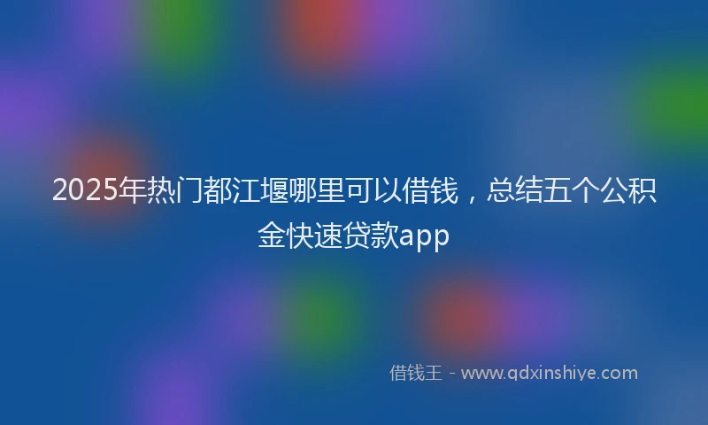 2025年热门都江堰哪里可以借钱，总结五个公积金快速贷款app