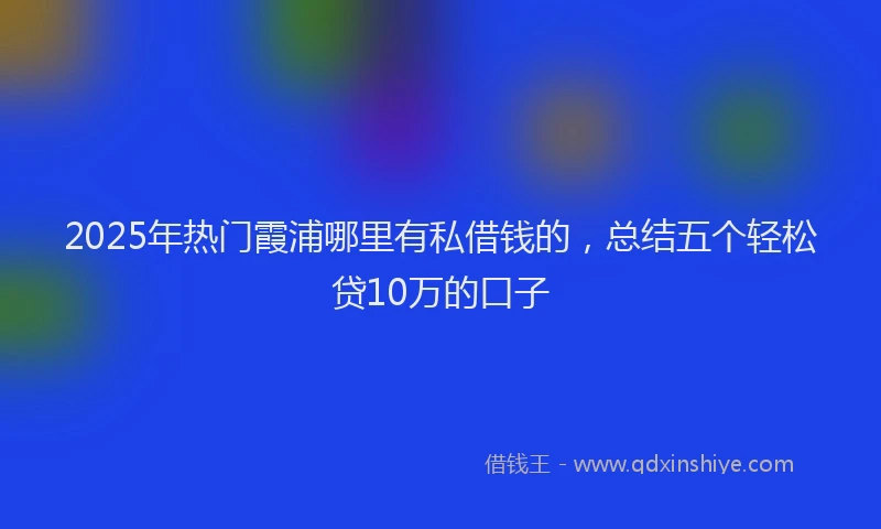 2025年热门霞浦哪里有私借钱的，总结五个轻松贷10万的口子