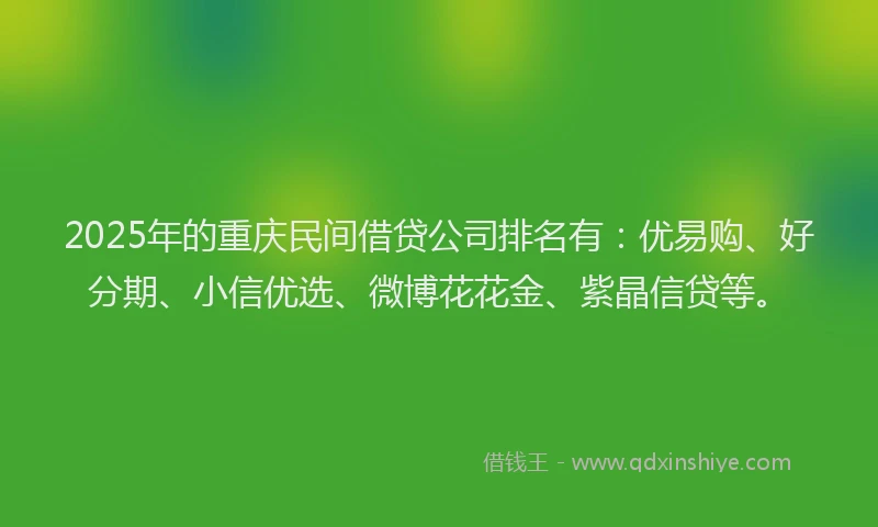 2025年的重庆民间借贷公司排名有：优易购、好分期、小信优选、微博花花金、紫晶信贷等。