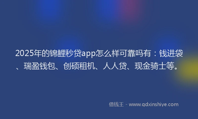 2025年的锦鲤秒贷app怎么样可靠吗有：钱进袋、瑞盈钱包、创硕租机、人人贷、现金骑士等。