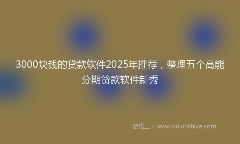 3000块钱的贷款软件2025年推荐，整理五个高能分期贷款软件新秀