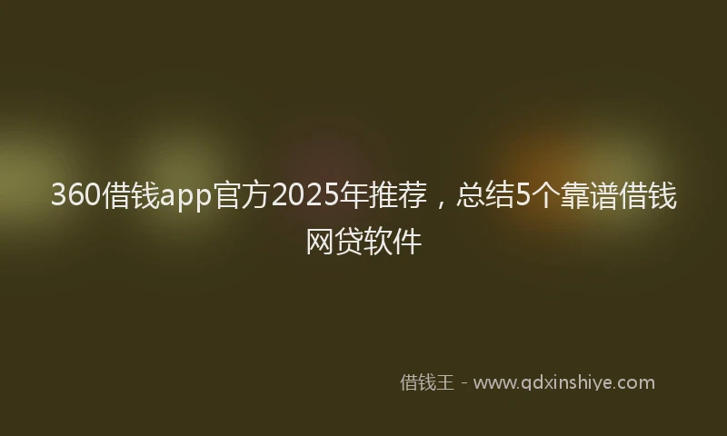 360借钱app官方2025年推荐，总结5个靠谱借钱网贷软件