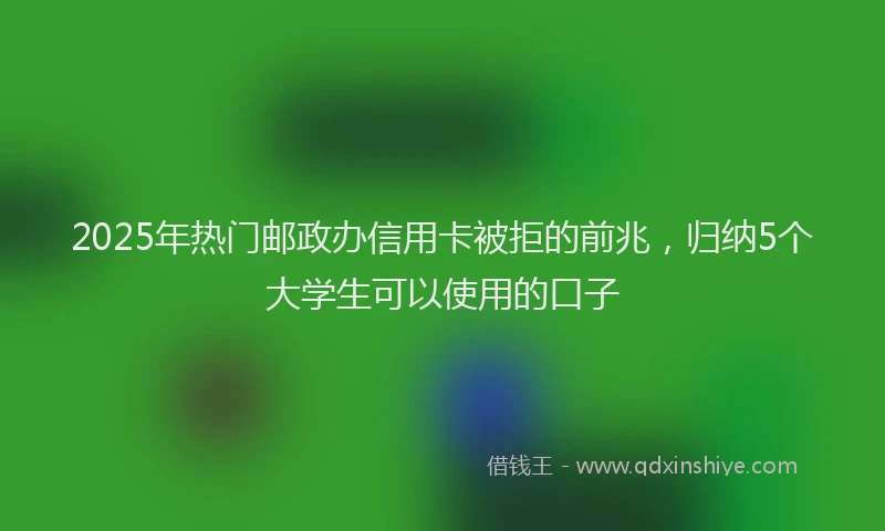 2025年热门邮政办信用卡被拒的前兆，归纳5个大学生可以使用的口子