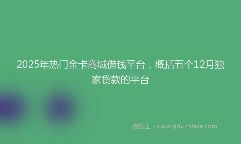 2025年热门金卡商城借钱平台，概括五个12月独家贷款的平台