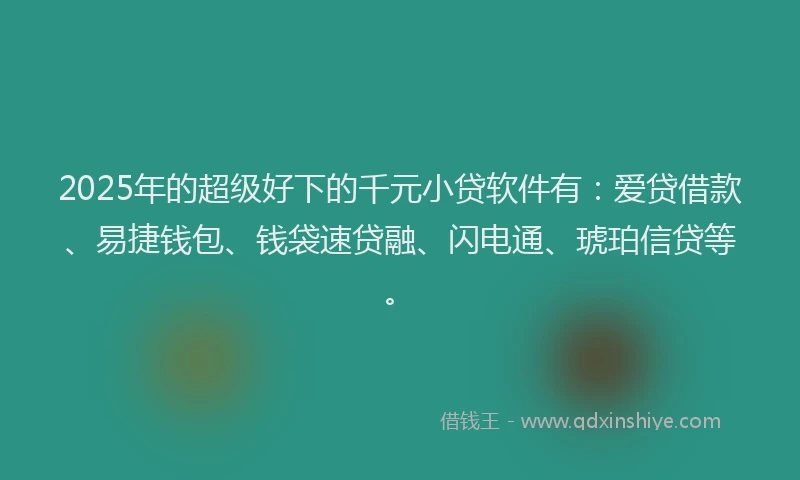 2025年的超级好下的千元小贷软件有：爱贷借款、易捷钱包、钱袋速贷融、闪电通、琥珀信贷等。