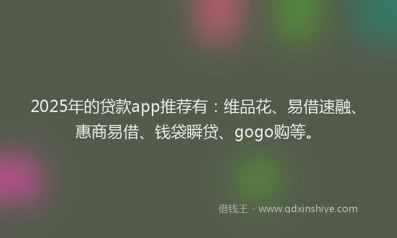 2025年的贷款app推荐有：维品花、易借速融、惠商易借、钱袋瞬贷、gogo购等。