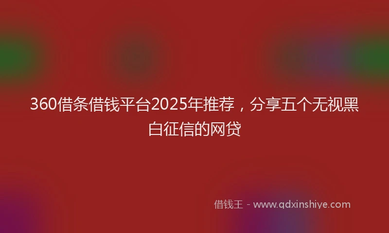 360借条借钱平台2025年推荐，分享五个无视黑白征信的网贷