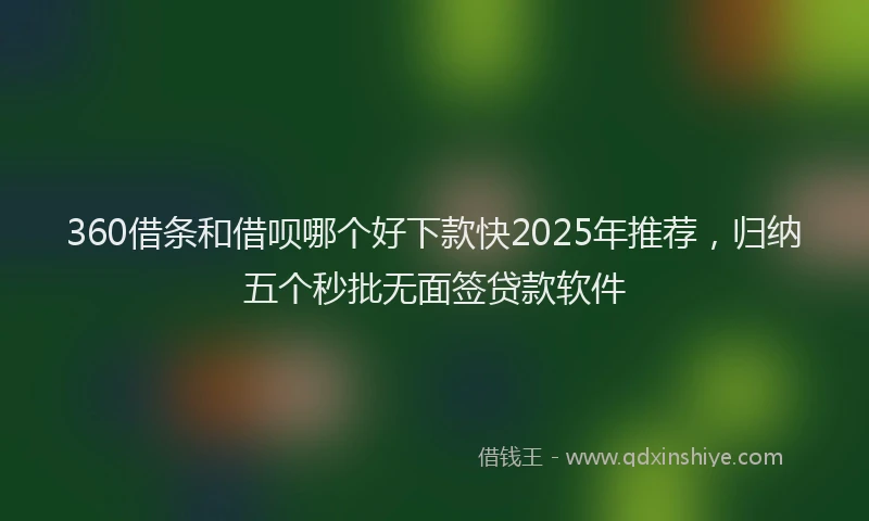 360借条和借呗哪个好下款快2025年推荐，归纳五个秒批无面签贷款软件