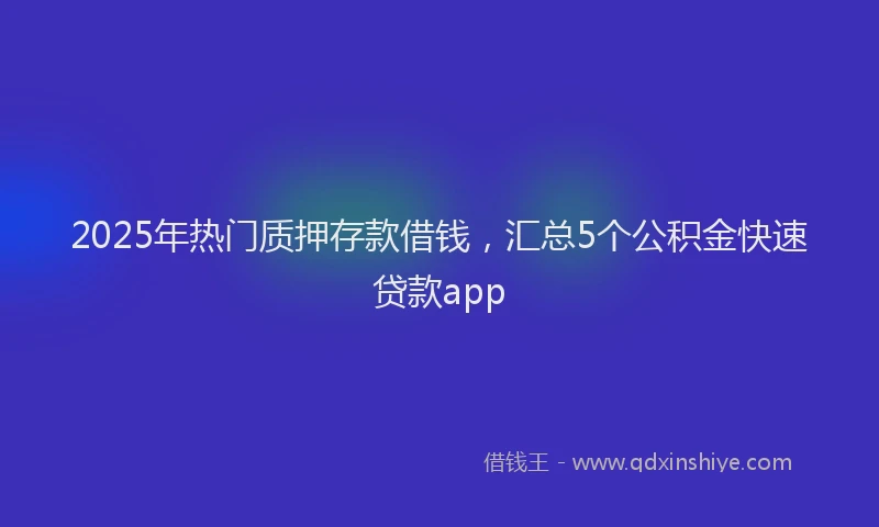 2025年热门质押存款借钱，汇总5个公积金快速贷款app