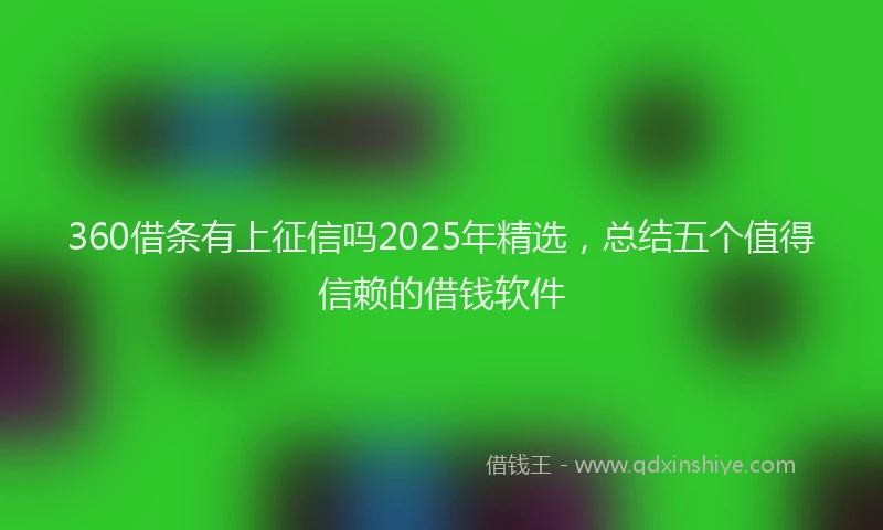 360借条有上征信吗2025年精选，总结五个值得信赖的借钱软件