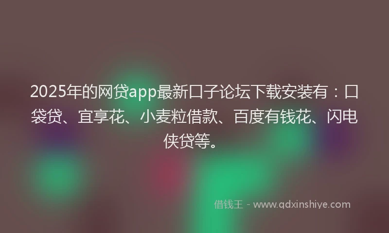 2025年的网贷app最新口子论坛下载安装有：口袋贷、宜享花、小麦粒借款、百度有钱花、闪电侠贷等。