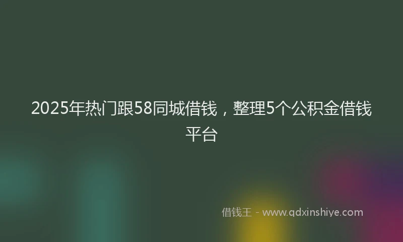 2025年热门跟58同城借钱，整理5个公积金借钱平台