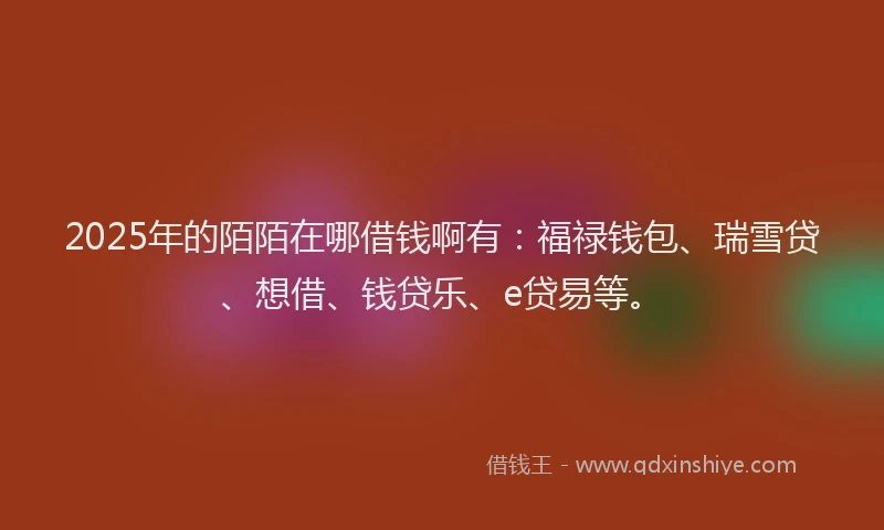 2025年的陌陌在哪借钱啊有：福禄钱包、瑞雪贷、想借、钱贷乐、e贷易等。