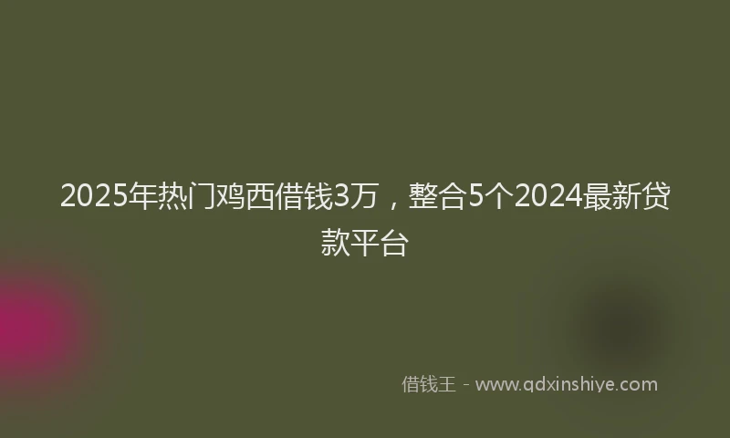 2025年热门鸡西借钱3万，整合5个2024最新贷款平台