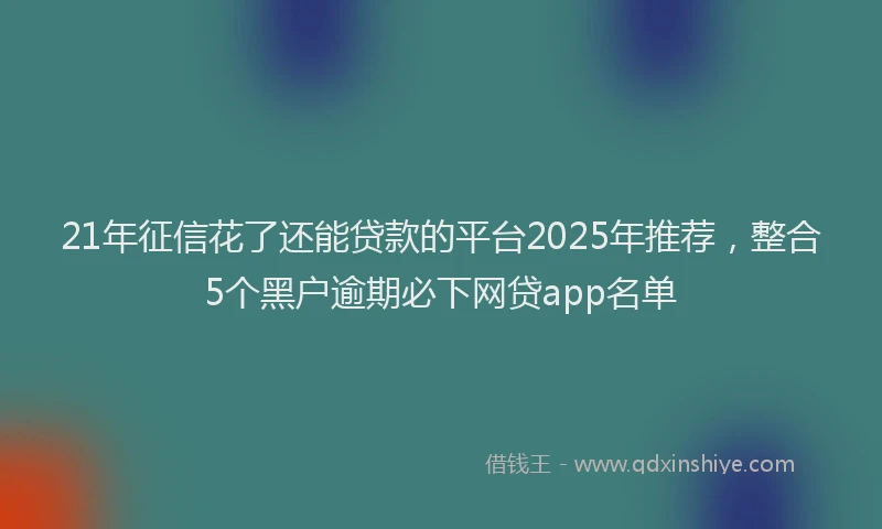 21年征信花了还能贷款的平台2025年推荐，整合5个黑户逾期必下网贷app名单
