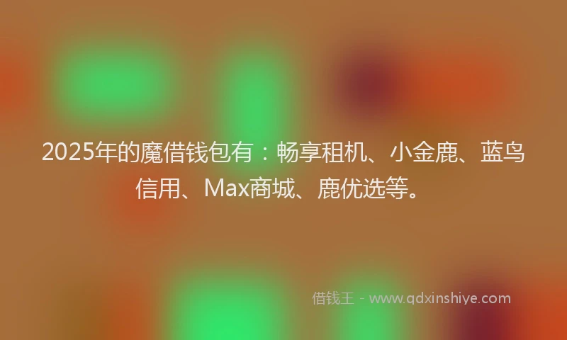 2025年的魔借钱包有：畅享租机、小金鹿、蓝鸟信用、Max商城、鹿优选等。