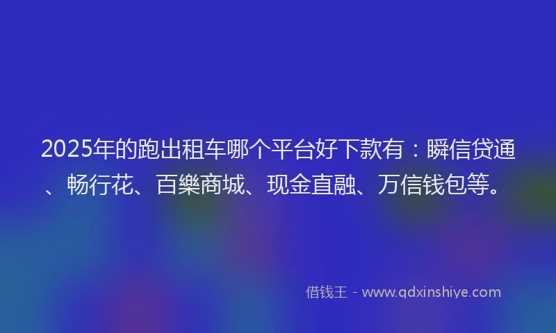 2025年的跑出租车哪个平台好下款有：瞬信贷通、畅行花、百樂商城、现金直融、万信钱包等。