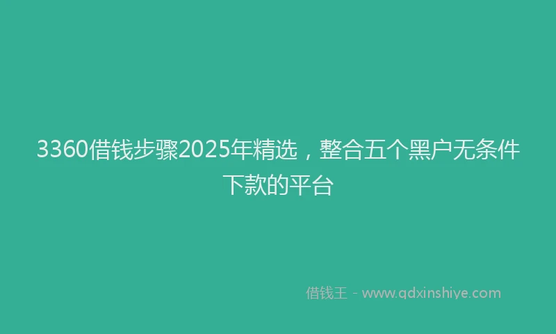 3360借钱步骤2025年精选，整合五个黑户无条件下款的平台