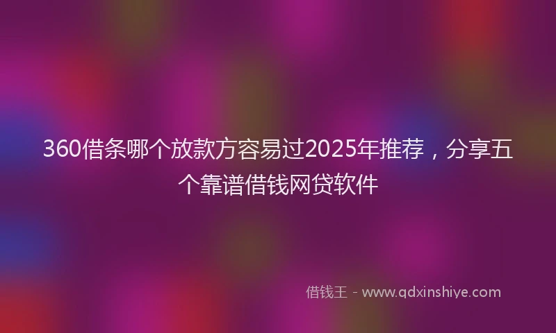 360借条哪个放款方容易过2025年推荐，分享五个靠谱借钱网贷软件