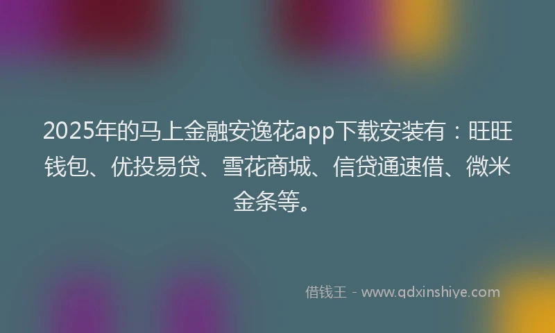 2025年的马上金融安逸花app下载安装有：旺旺钱包、优投易贷、雪花商城、信贷通速借、微米金条等。