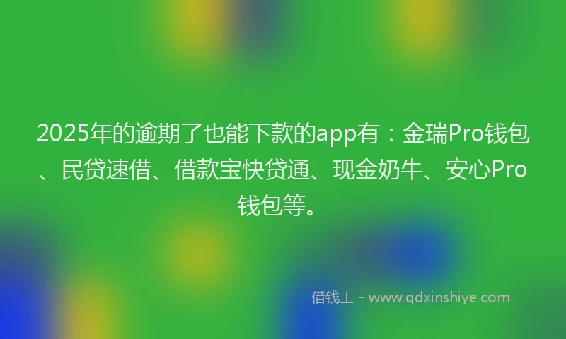 2025年的逾期了也能下款的app有：金瑞Pro钱包、民贷速借、借款宝快贷通、现金奶牛、安心Pro钱包等。