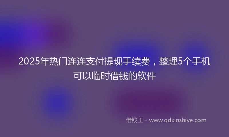 2025年热门连连支付提现手续费，整理5个手机可以临时借钱的软件