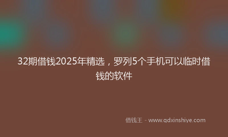 32期借钱2025年精选，罗列5个手机可以临时借钱的软件