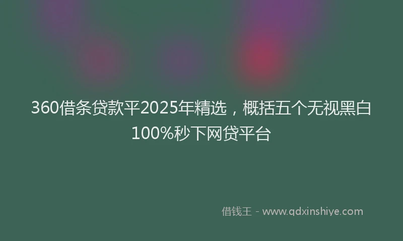 360借条贷款平2025年精选，概括五个无视黑白100%秒下网贷平台