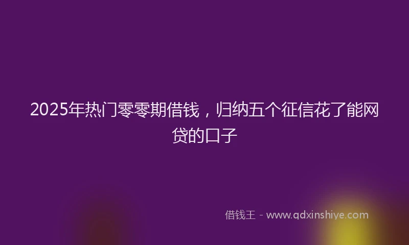 2025年热门零零期借钱，归纳五个征信花了能网贷的口子