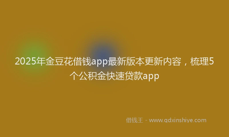 2025年金豆花借钱app最新版本更新内容，梳理5个公积金快速贷款app