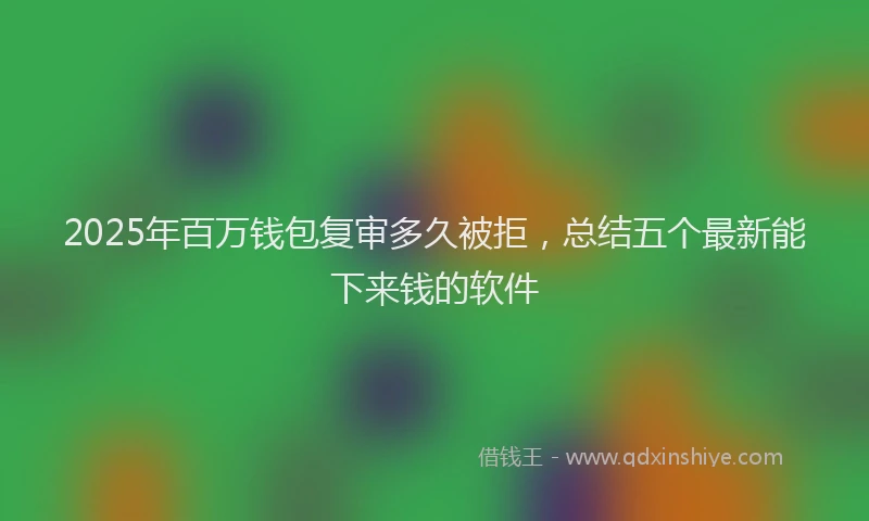2025年百万钱包复审多久被拒，总结五个最新能下来钱的软件