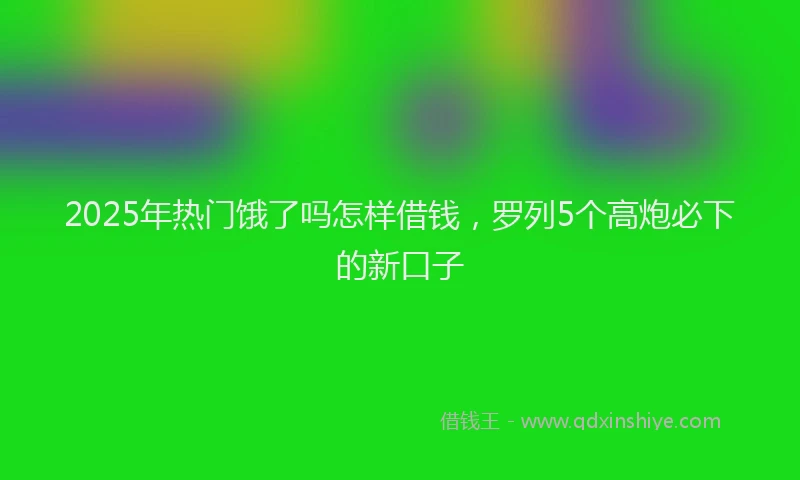 2025年热门饿了吗怎样借钱，罗列5个高炮必下的新口子